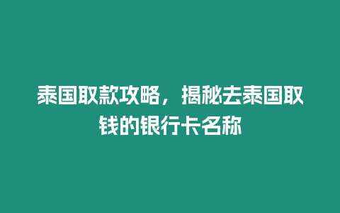 泰國取款攻略，揭秘去泰國取錢的銀行卡名稱