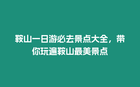 鞍山一日游必去景點大全，帶你玩遍鞍山最美景點