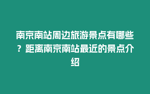 南京南站周邊旅游景點(diǎn)有哪些？距離南京南站最近的景點(diǎn)介紹