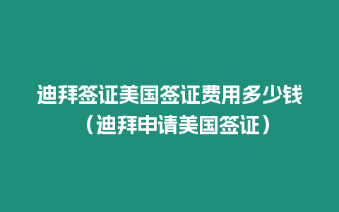 迪拜簽證美國簽證費用多少錢 （迪拜申請美國簽證）