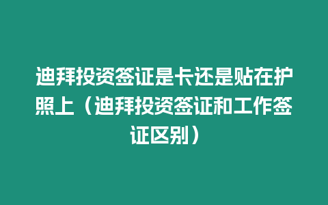 迪拜投資簽證是卡還是貼在護照上（迪拜投資簽證和工作簽證區(qū)別）