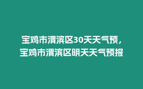 寶雞市渭濱區30天天氣預，寶雞市渭濱區明天天氣預報