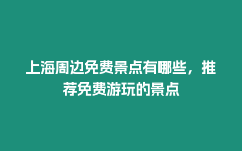 上海周邊免費(fèi)景點(diǎn)有哪些，推薦免費(fèi)游玩的景點(diǎn)