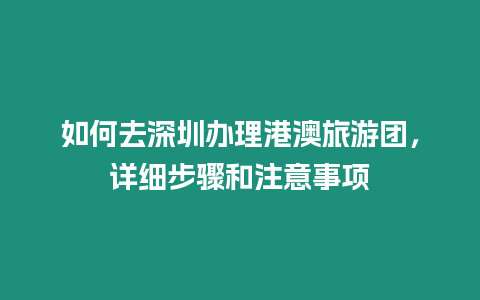 如何去深圳辦理港澳旅游團，詳細步驟和注意事項