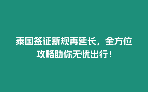 泰國簽證新規再延長，全方位攻略助你無憂出行！