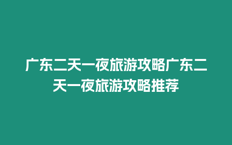 廣東二天一夜旅游攻略廣東二天一夜旅游攻略推薦