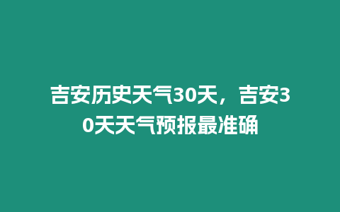 吉安歷史天氣30天，吉安30天天氣預(yù)報(bào)最準(zhǔn)確