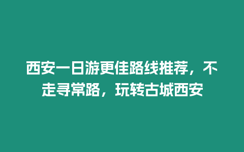 西安一日游更佳路線推薦，不走尋常路，玩轉古城西安