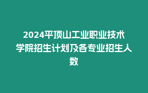 2024平頂山工業職業技術學院招生計劃及各專業招生人數