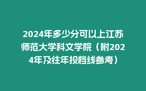 2024年多少分可以上江蘇師范大學科文學院（附2024年及往年投檔線參考）