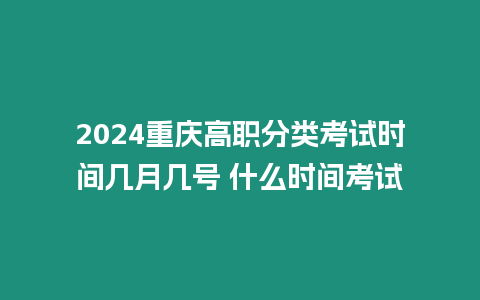 2024重慶高職分類考試時間幾月幾號 什么時間考試