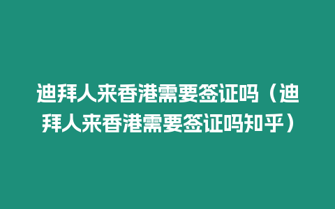 迪拜人來香港需要簽證嗎（迪拜人來香港需要簽證嗎知乎）