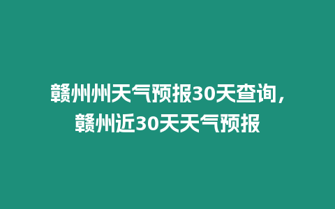 贛州州天氣預報30天查詢，贛州近30天天氣預報