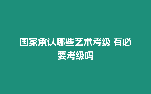 國家承認(rèn)哪些藝術(shù)考級(jí) 有必要考級(jí)嗎