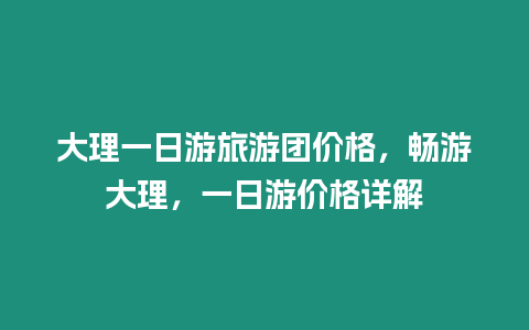 大理一日游旅游團價格，暢游大理，一日游價格詳解