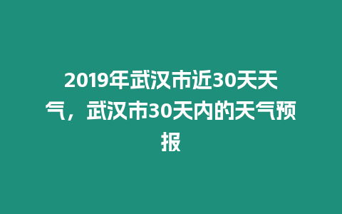 2019年武漢市近30天天氣，武漢市30天內的天氣預報