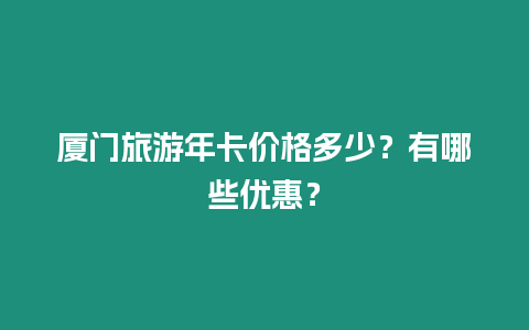 廈門旅游年卡價格多少？有哪些優惠？