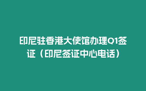 印尼駐香港大使館辦理Q1簽證（印尼簽證中心電話）