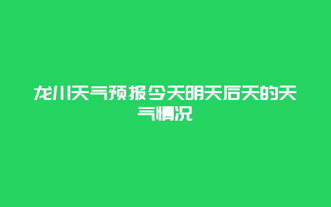 龍川天氣預報今天明天后天的天氣情況