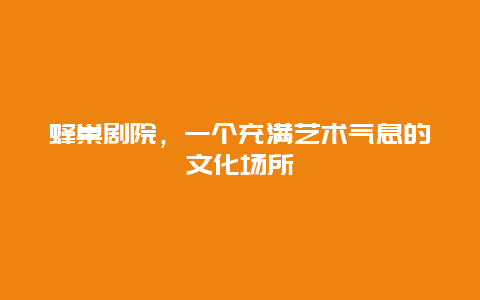 蜂巢劇院，一個(gè)充滿藝術(shù)氣息的文化場(chǎng)所