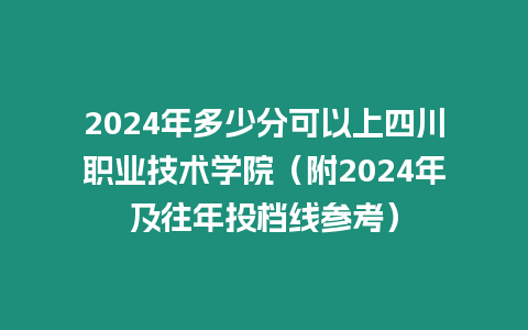 2024年多少分可以上四川職業技術學院（附2024年及往年投檔線參考）