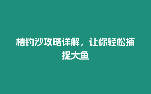 桔釣沙攻略詳解，讓你輕松捕捉大魚