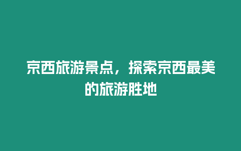 京西旅游景點(diǎn)，探索京西最美的旅游勝地