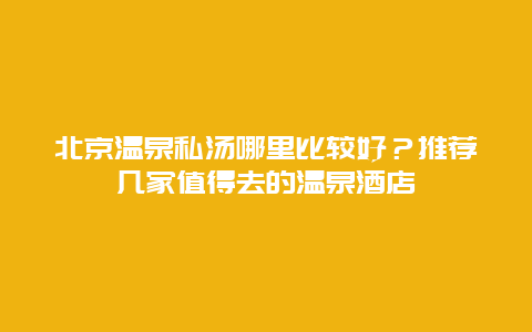 北京溫泉私湯哪里比較好？推薦幾家值得去的溫泉酒店