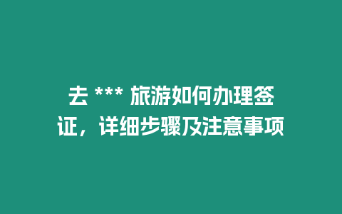 去 *** 旅游如何辦理簽證，詳細步驟及注意事項