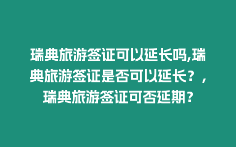 瑞典旅游簽證可以延長嗎,瑞典旅游簽證是否可以延長？，瑞典旅游簽證可否延期？