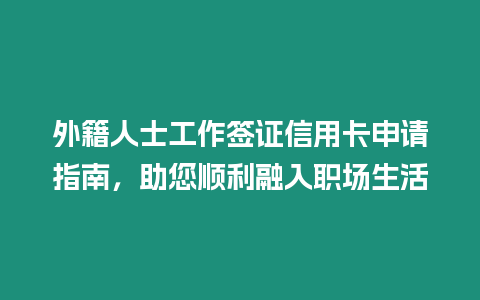 外籍人士工作簽證信用卡申請指南，助您順利融入職場生活