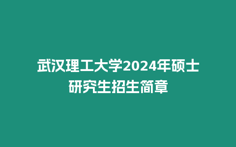 武漢理工大學2024年碩士研究生招生簡章