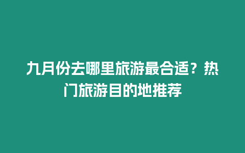 九月份去哪里旅游最合適？熱門旅游目的地推薦