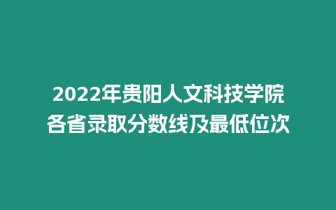 2022年貴陽人文科技學院各省錄取分數線及最低位次