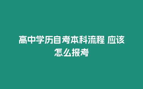 高中學(xué)歷自考本科流程 應(yīng)該怎么報考