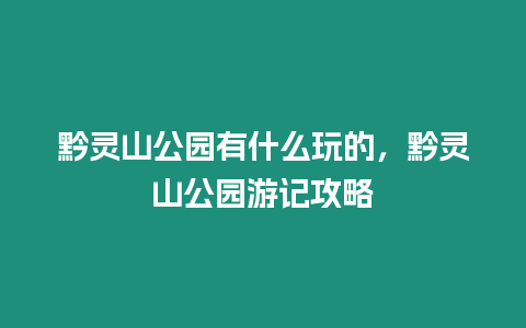 黔靈山公園有什么玩的，黔靈山公園游記攻略