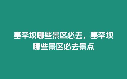 塞罕壩哪些景區必去，塞罕壩哪些景區必去景點