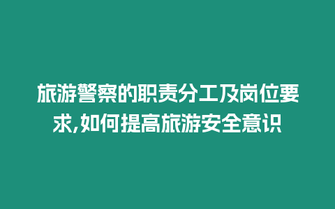 旅游警察的職責(zé)分工及崗位要求,如何提高旅游安全意識(shí)