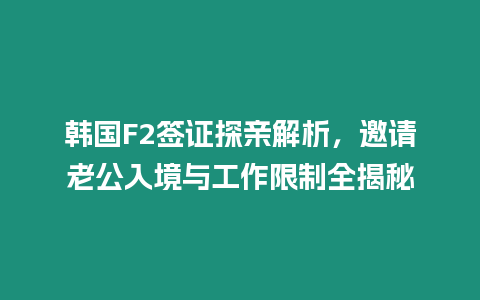 韓國(guó)F2簽證探親解析，邀請(qǐng)老公入境與工作限制全揭秘