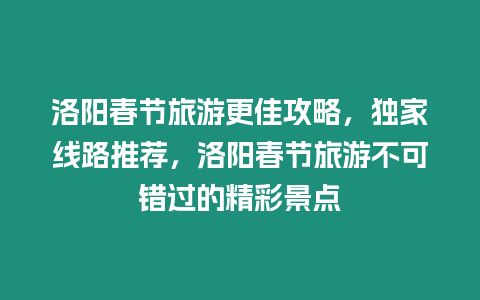 洛陽春節旅游更佳攻略，獨家線路推薦，洛陽春節旅游不可錯過的精彩景點