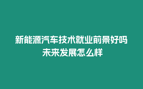 新能源汽車技術就業前景好嗎 未來發展怎么樣