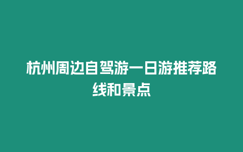 杭州周邊自駕游一日游推薦路線和景點