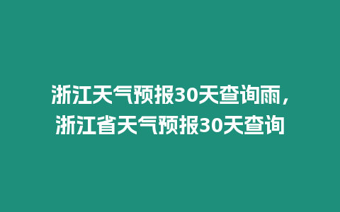 浙江天氣預(yù)報30天查詢雨，浙江省天氣預(yù)報30天查詢