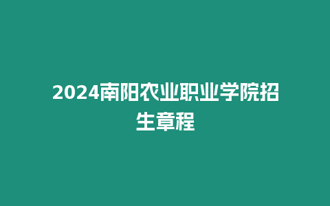 2024南陽農業職業學院招生章程