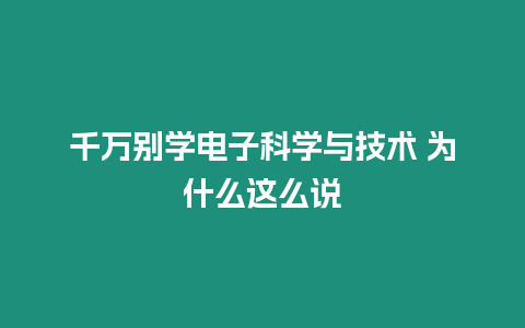 千萬別學電子科學與技術 為什么這么說