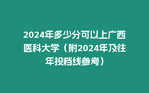 2024年多少分可以上廣西醫科大學（附2024年及往年投檔線參考）