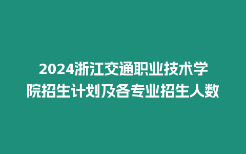 2024浙江交通職業技術學院招生計劃及各專業招生人數