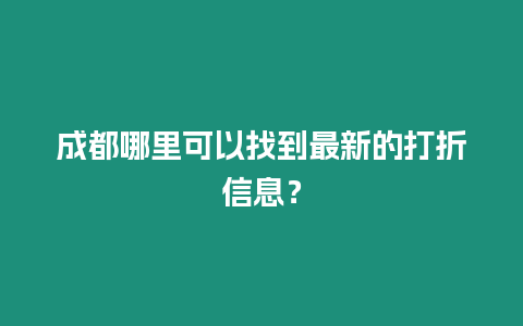 成都哪里可以找到最新的打折信息？