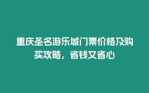 重慶圣名游樂城門票價格及購買攻略，省錢又省心