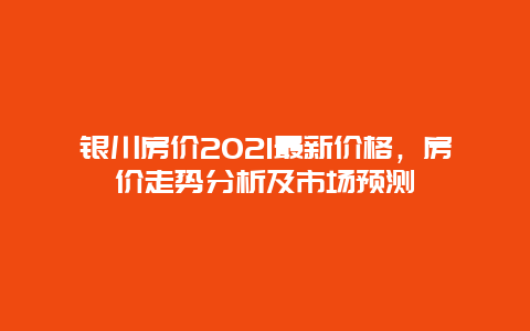 銀川房價2025最新價格，房價走勢分析及市場預測